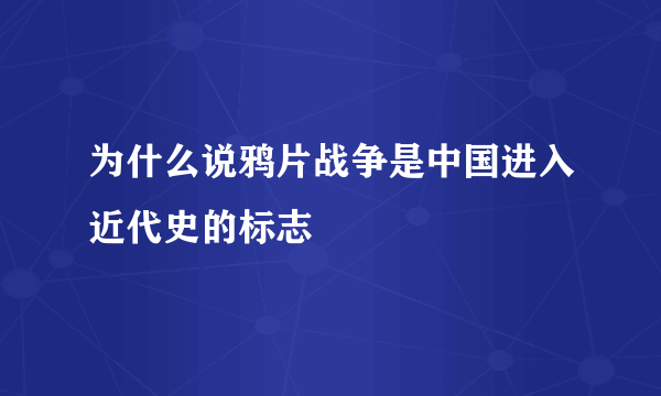 为什么说鸦片战争是中国进入近代史的标志