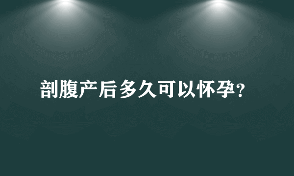 剖腹产后多久可以怀孕？