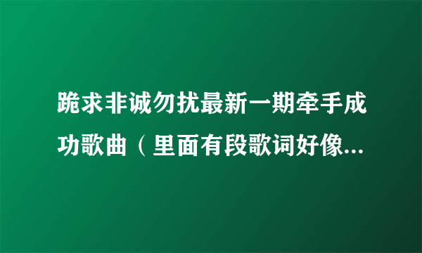 跪求非诚勿扰最新一期牵手成功歌曲（里面有段歌词好像有跟着我走）？