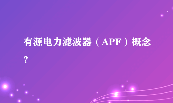 有源电力滤波器（APF）概念？