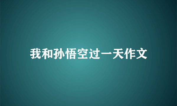 我和孙悟空过一天作文