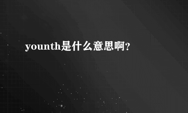 younth是什么意思啊？