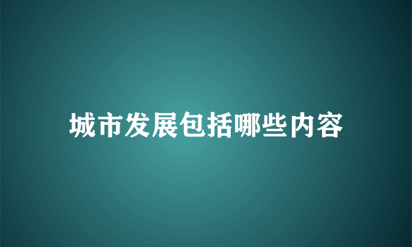 城市发展包括哪些内容