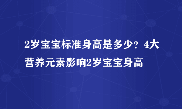 2岁宝宝标准身高是多少？4大营养元素影响2岁宝宝身高