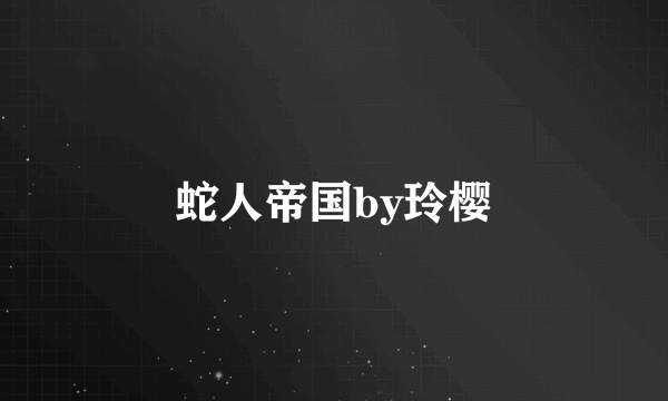 蛇人帝国by玲樱