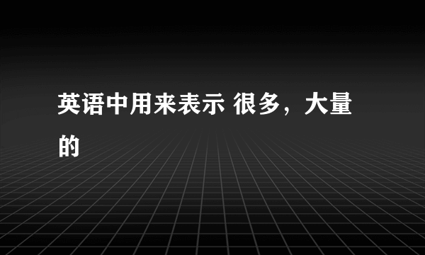 英语中用来表示 很多，大量的