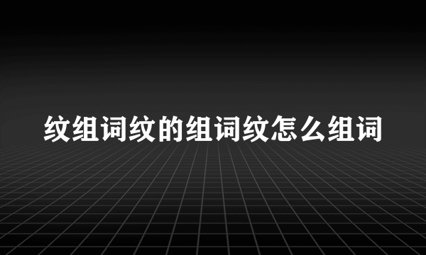 纹组词纹的组词纹怎么组词