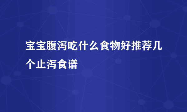 宝宝腹泻吃什么食物好推荐几个止泻食谱