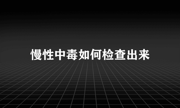 慢性中毒如何检查出来