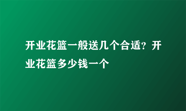 开业花篮一般送几个合适？开业花篮多少钱一个