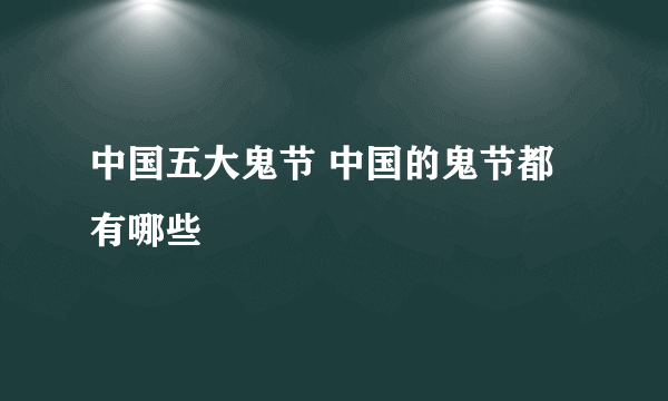 中国五大鬼节 中国的鬼节都有哪些