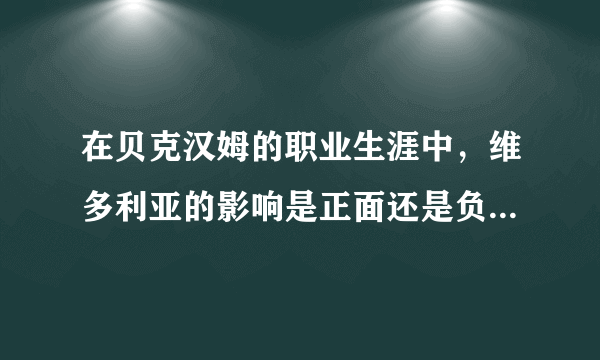 在贝克汉姆的职业生涯中，维多利亚的影响是正面还是负面居多？程度有多大？