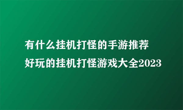 有什么挂机打怪的手游推荐 好玩的挂机打怪游戏大全2023