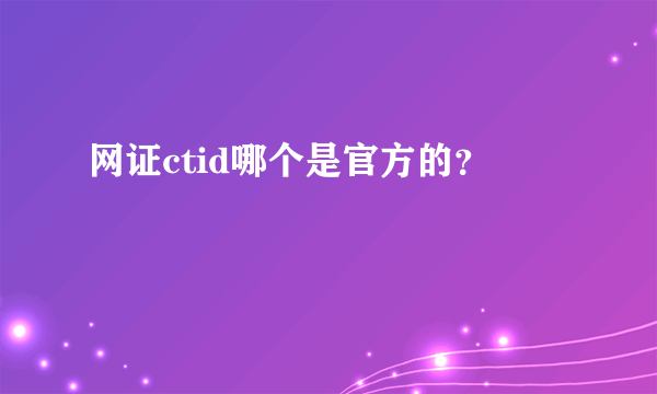 网证ctid哪个是官方的？