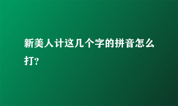 新美人计这几个字的拼音怎么打？