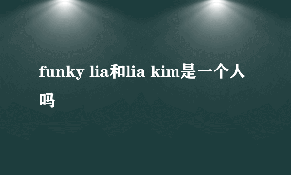 funky lia和lia kim是一个人吗