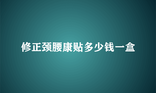 修正颈腰康贴多少钱一盒