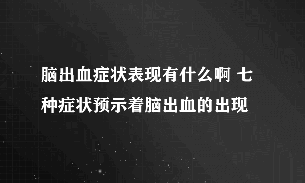 脑出血症状表现有什么啊 七种症状预示着脑出血的出现