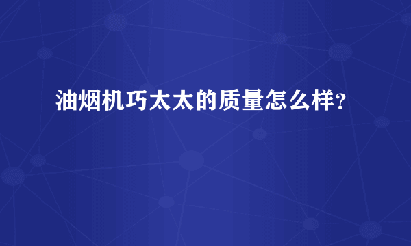 油烟机巧太太的质量怎么样？