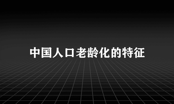 中国人口老龄化的特征