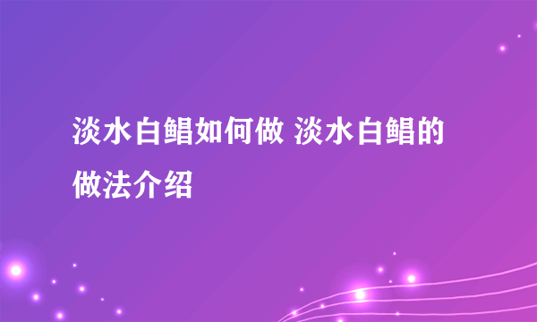 淡水白鲳如何做 淡水白鲳的做法介绍