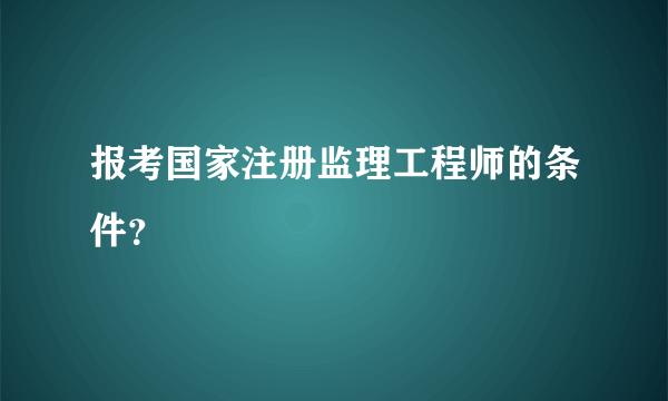 报考国家注册监理工程师的条件？