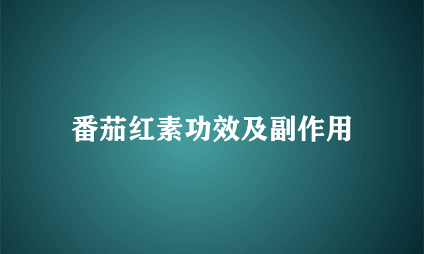 番茄红素功效及副作用