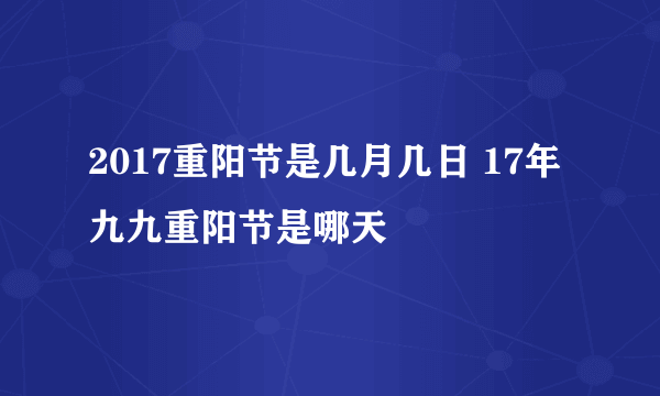 2017重阳节是几月几日 17年九九重阳节是哪天