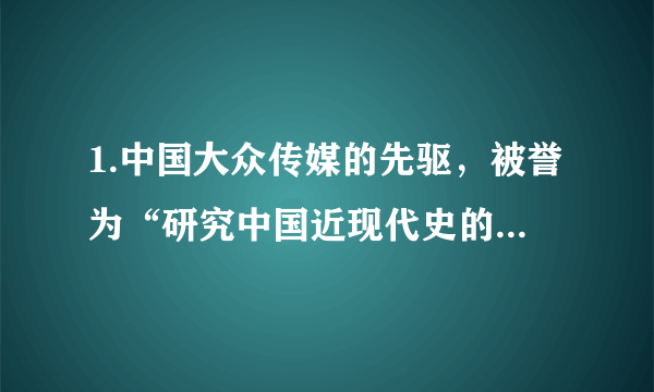 1.中国大众传媒的先驱，被誉为“研究中国近现代史的百科全书”的是(   )   A.                 B.                 C.                 D.