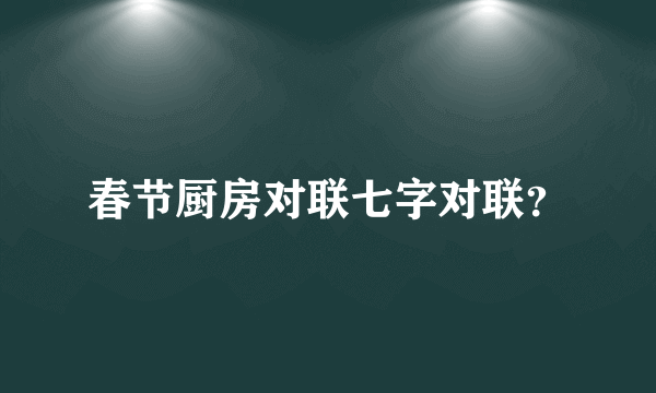 春节厨房对联七字对联？