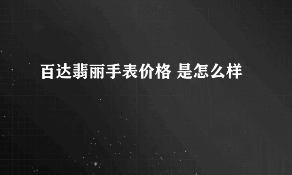 百达翡丽手表价格 是怎么样