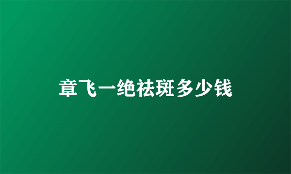 章飞一绝祛斑多少钱