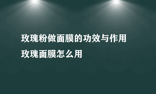 玫瑰粉做面膜的功效与作用 玫瑰面膜怎么用