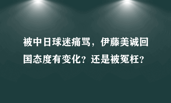 被中日球迷痛骂，伊藤美诚回国态度有变化？还是被冤枉？