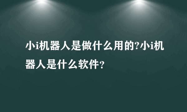 小i机器人是做什么用的?小i机器人是什么软件？