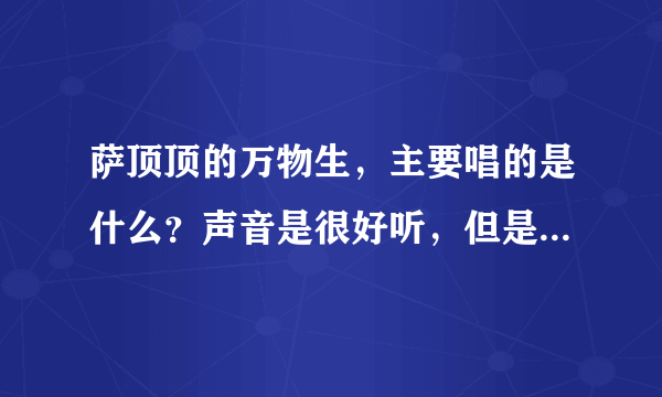 萨顶顶的万物生，主要唱的是什么？声音是很好听，但是歌词是什么意思？