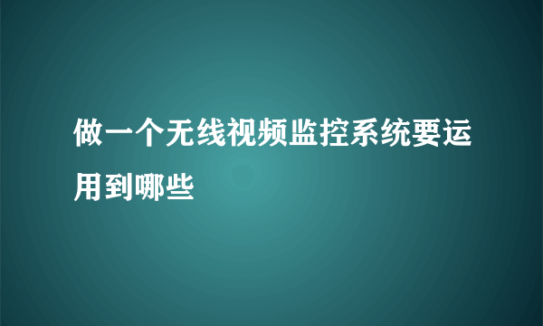 做一个无线视频监控系统要运用到哪些