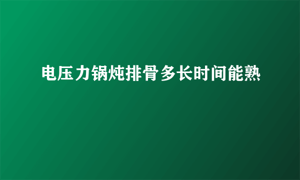 电压力锅炖排骨多长时间能熟