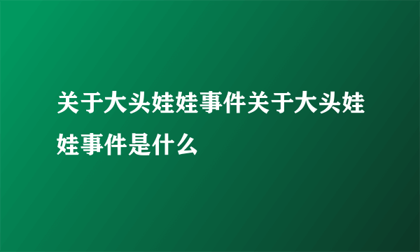 关于大头娃娃事件关于大头娃娃事件是什么