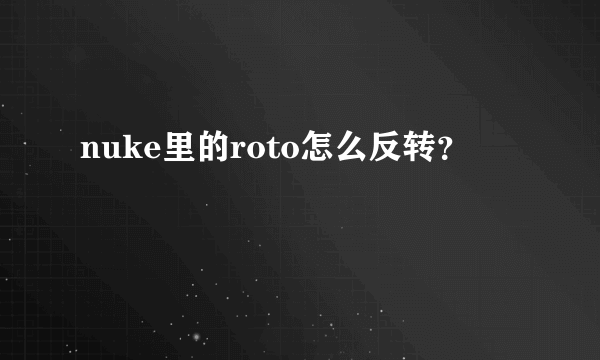 nuke里的roto怎么反转？