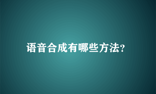 语音合成有哪些方法？