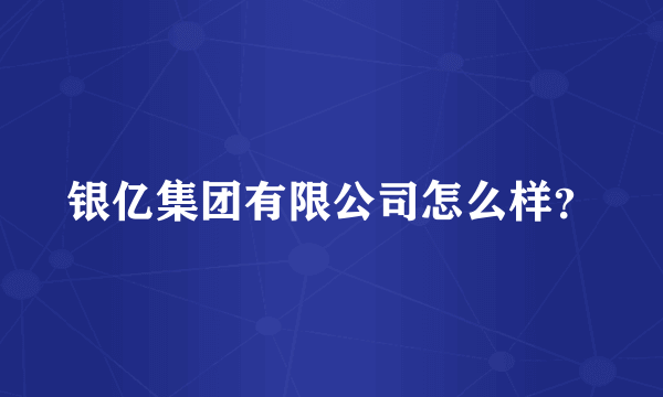 银亿集团有限公司怎么样？