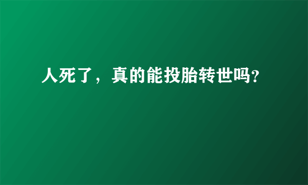 人死了，真的能投胎转世吗？