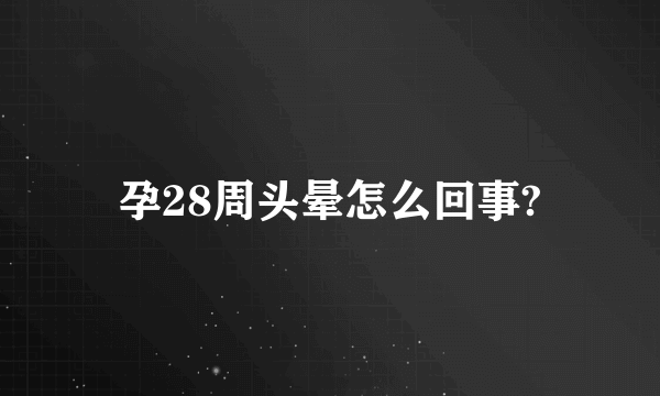 孕28周头晕怎么回事?