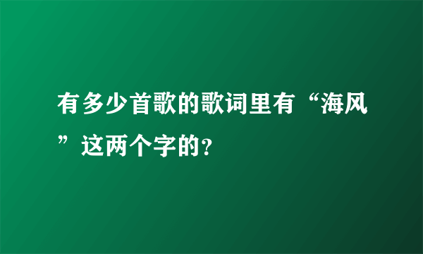 有多少首歌的歌词里有“海风”这两个字的？