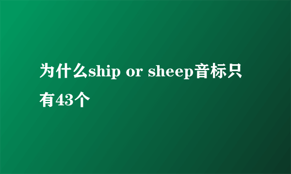 为什么ship or sheep音标只有43个