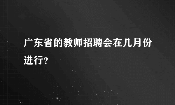 广东省的教师招聘会在几月份进行？