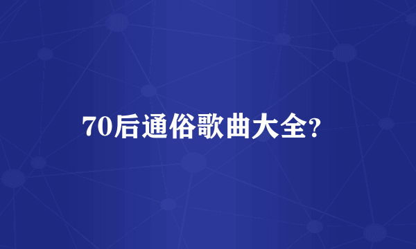 70后通俗歌曲大全？