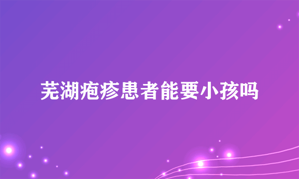 芜湖疱疹患者能要小孩吗