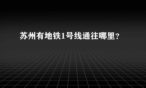 苏州有地铁1号线通往哪里？